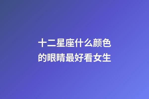 十二星座什么颜色的眼睛最好看女生-第1张-星座运势-玄机派