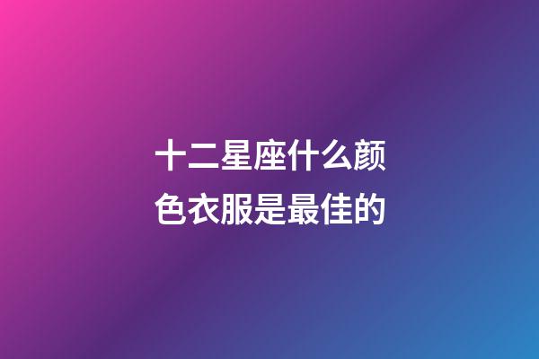 十二星座什么颜色衣服是最佳的-第1张-星座运势-玄机派