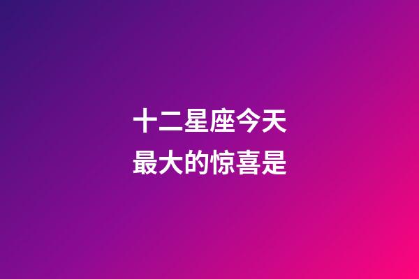 十二星座今天最大的惊喜是-第1张-星座运势-玄机派