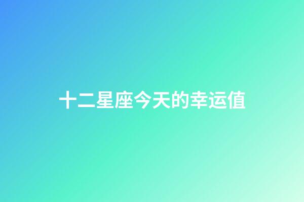 十二星座今天的幸运值-第1张-星座运势-玄机派