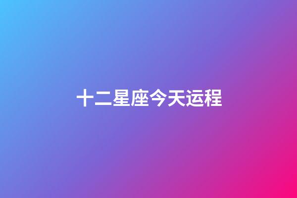 十二星座今天运程-第1张-星座运势-玄机派