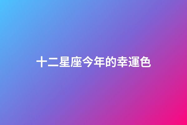 十二星座今年的幸運色-第1张-星座运势-玄机派