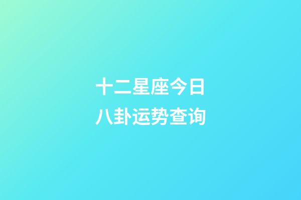 十二星座今日八卦运势查询-第1张-星座运势-玄机派