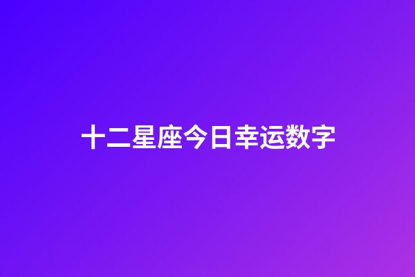 十二星座今日幸运数字-第1张-星座运势-玄机派