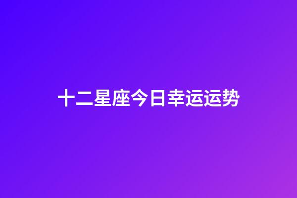 十二星座今日幸运运势-第1张-星座运势-玄机派