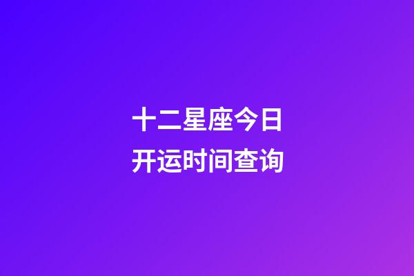 十二星座今日开运时间查询-第1张-星座运势-玄机派