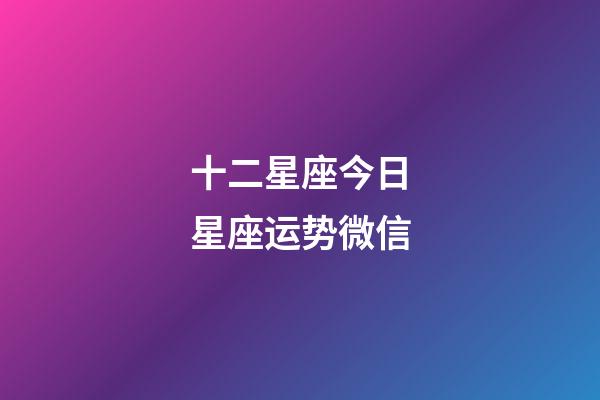 十二星座今日星座运势微信-第1张-星座运势-玄机派