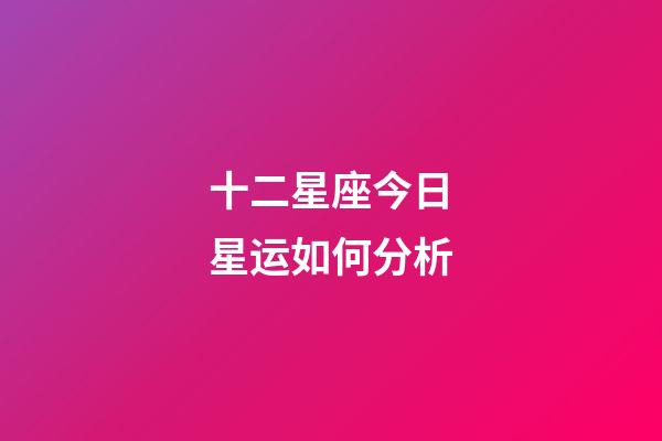 十二星座今日星运如何分析-第1张-星座运势-玄机派