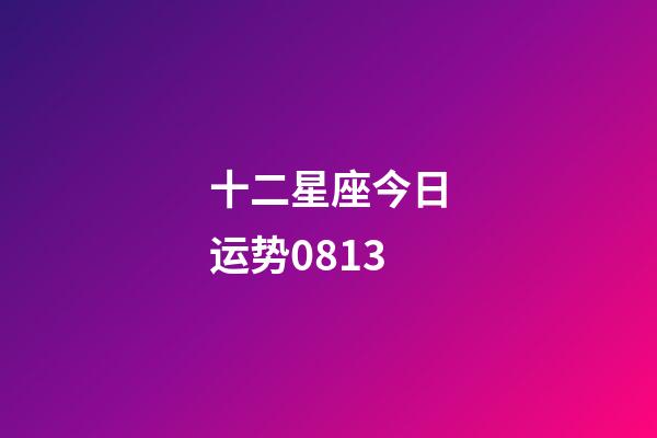 十二星座今日运势0813-第1张-星座运势-玄机派