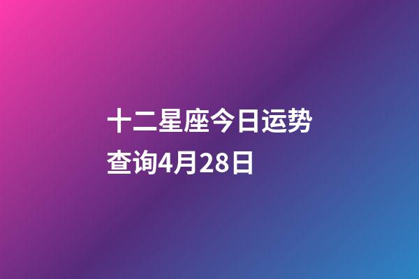 十二星座今日运势查询4月28日-第1张-星座运势-玄机派