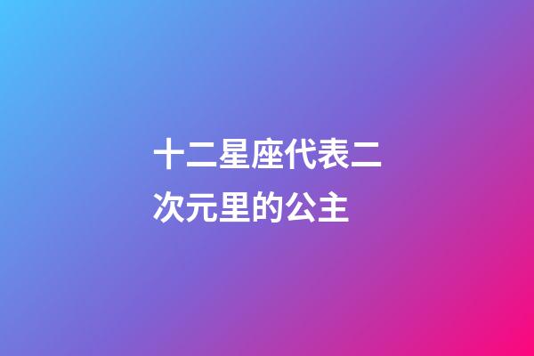 十二星座代表二次元里的公主-第1张-星座运势-玄机派