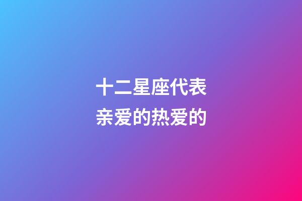 十二星座代表亲爱的热爱的-第1张-星座运势-玄机派