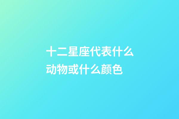 十二星座代表什么动物或什么颜色-第1张-星座运势-玄机派