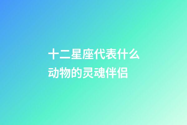 十二星座代表什么动物的灵魂伴侣-第1张-星座运势-玄机派