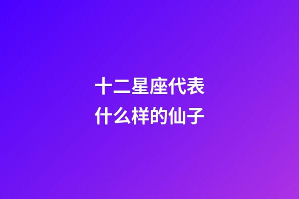 十二星座代表什么样的仙子-第1张-星座运势-玄机派