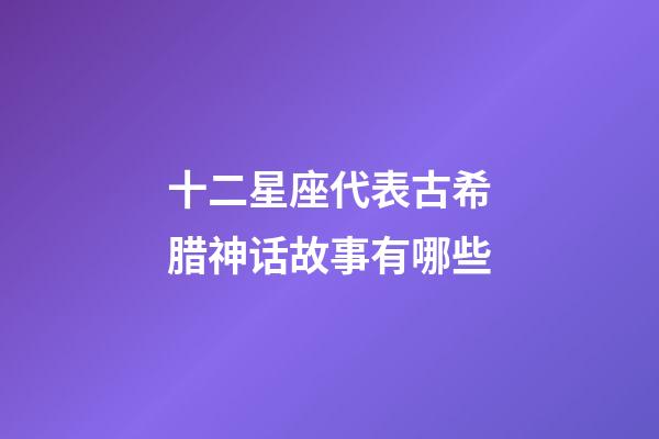 十二星座代表古希腊神话故事有哪些-第1张-星座运势-玄机派