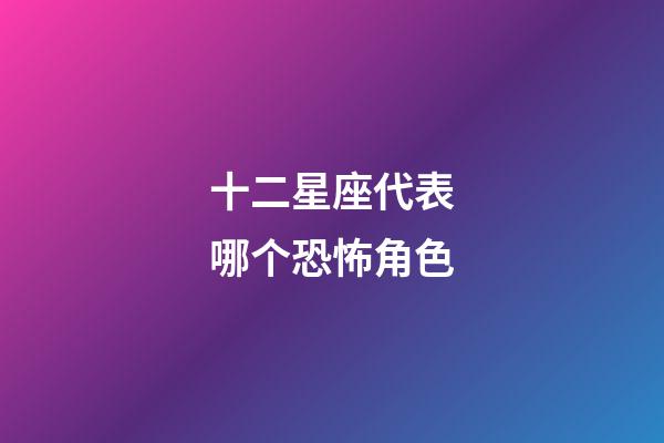 十二星座代表哪个恐怖角色-第1张-星座运势-玄机派