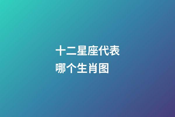 十二星座代表哪个生肖图-第1张-星座运势-玄机派