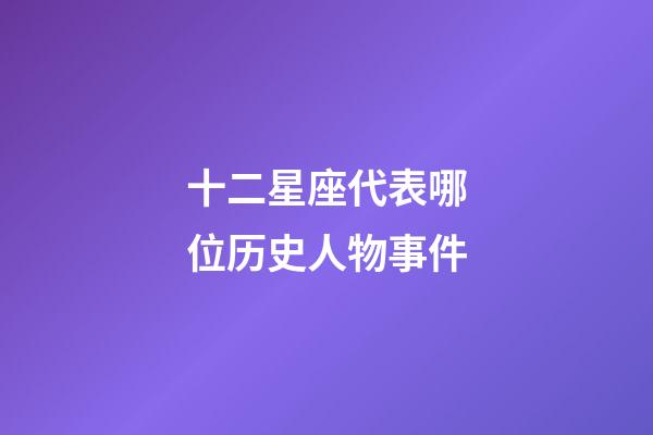 十二星座代表哪位历史人物事件-第1张-星座运势-玄机派