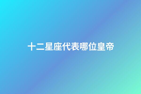 十二星座代表哪位皇帝