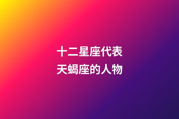 十二星座代表天蝎座的人物-第1张-星座运势-玄机派