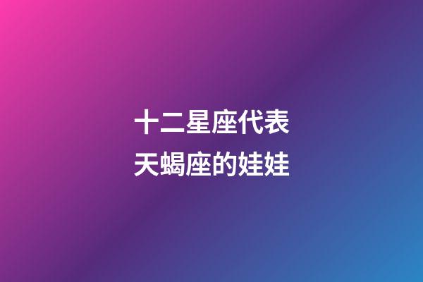 十二星座代表天蝎座的娃娃-第1张-星座运势-玄机派