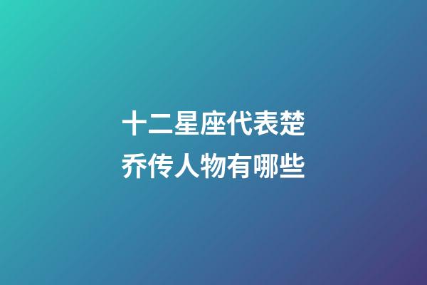 十二星座代表楚乔传人物有哪些-第1张-星座运势-玄机派