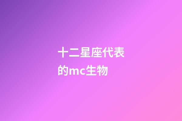 十二星座代表的mc生物-第1张-星座运势-玄机派