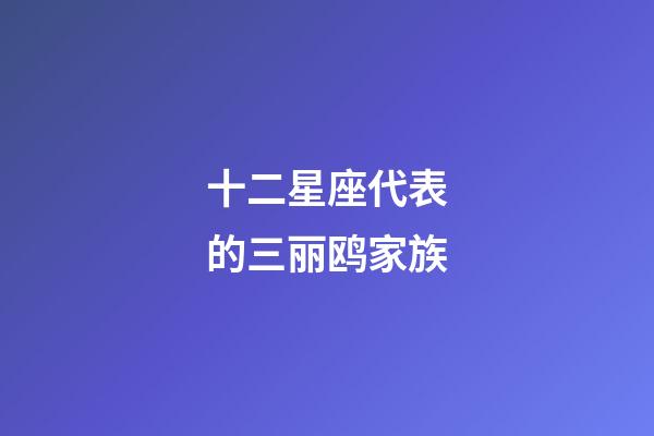 十二星座代表的三丽鸥家族-第1张-星座运势-玄机派