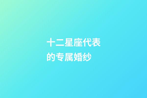 十二星座代表的专属婚纱-第1张-星座运势-玄机派