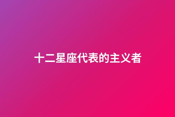 十二星座代表的主义者-第1张-星座运势-玄机派