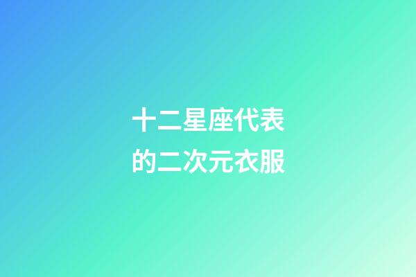 十二星座代表的二次元衣服