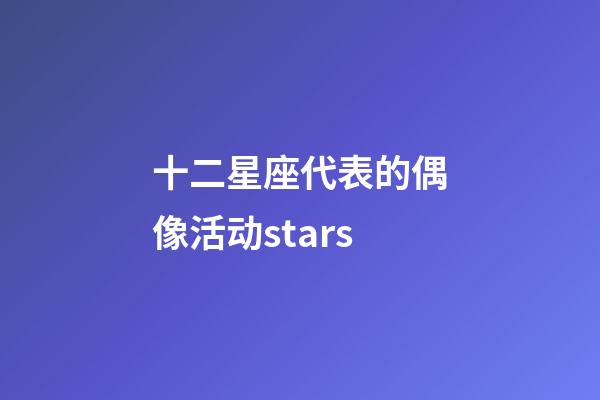 十二星座代表的偶像活动stars-第1张-星座运势-玄机派
