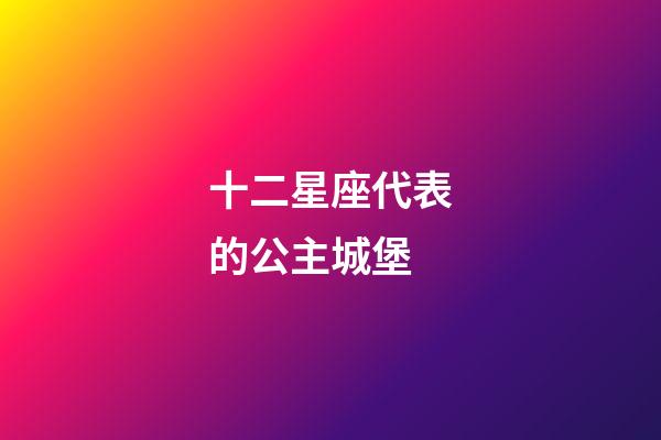 十二星座代表的公主城堡