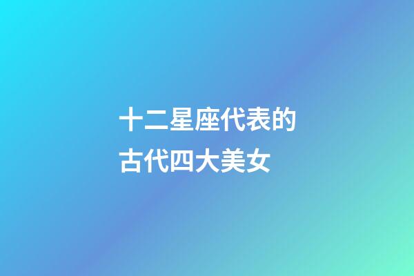 十二星座代表的古代四大美女