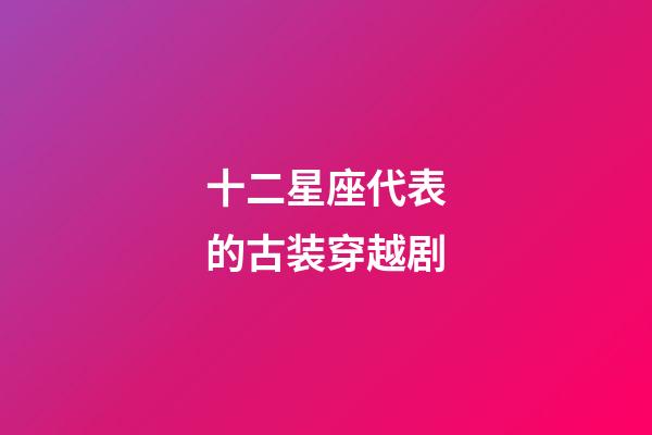 十二星座代表的古装穿越剧-第1张-星座运势-玄机派