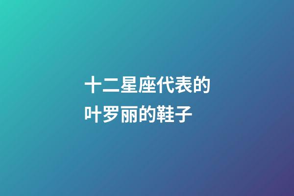 十二星座代表的叶罗丽的鞋子-第1张-星座运势-玄机派
