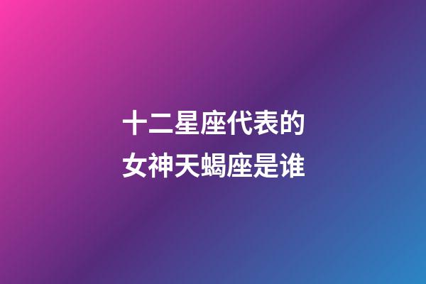 十二星座代表的女神天蝎座是谁-第1张-星座运势-玄机派