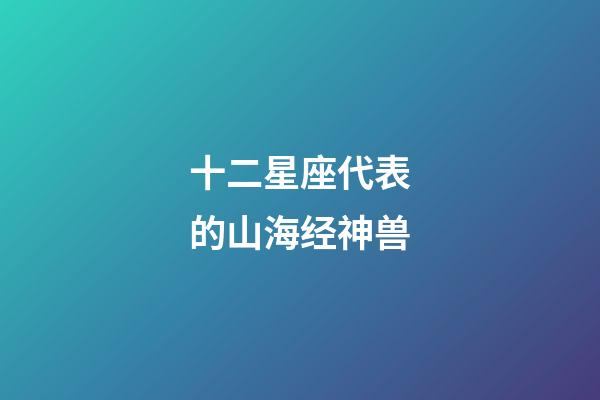 十二星座代表的山海经神兽