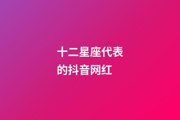 十二星座代表的抖音网红-第1张-星座运势-玄机派