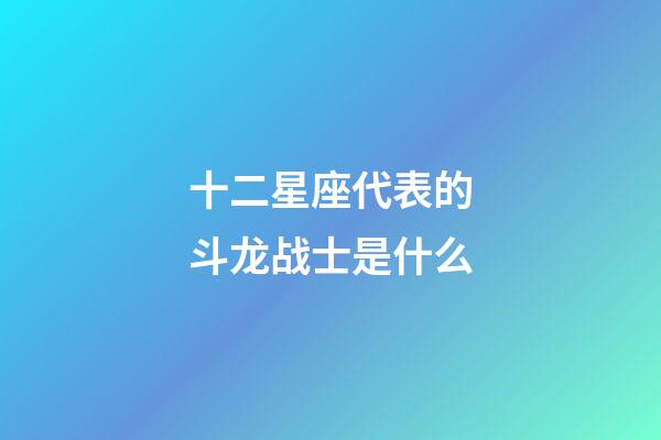 十二星座代表的斗龙战士是什么-第1张-星座运势-玄机派