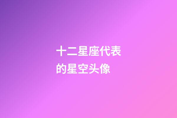 十二星座代表的星空头像-第1张-星座运势-玄机派