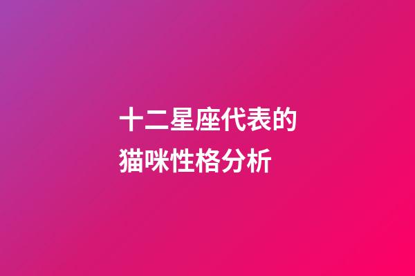 十二星座代表的猫咪性格分析-第1张-星座运势-玄机派