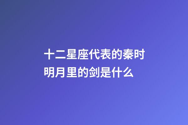 十二星座代表的秦时明月里的剑是什么-第1张-星座运势-玄机派