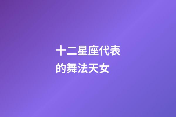 十二星座代表的舞法天女-第1张-星座运势-玄机派