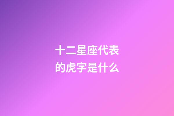 十二星座代表的虎字是什么-第1张-星座运势-玄机派