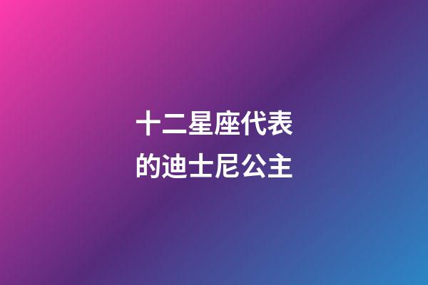 十二星座代表的迪士尼公主-第1张-星座运势-玄机派
