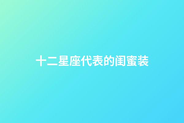 十二星座代表的闺蜜装-第1张-星座运势-玄机派