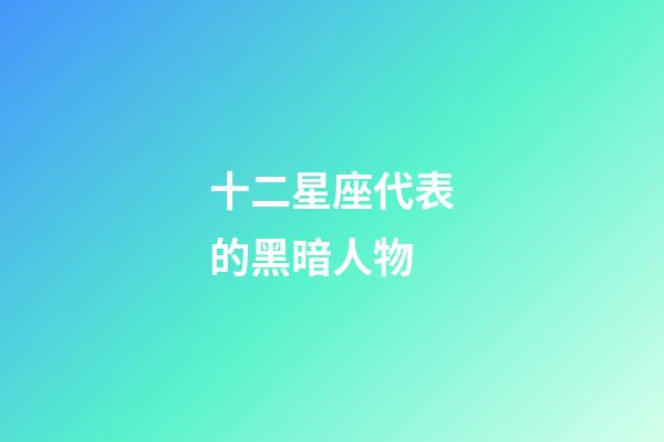 十二星座代表的黑暗人物-第1张-星座运势-玄机派