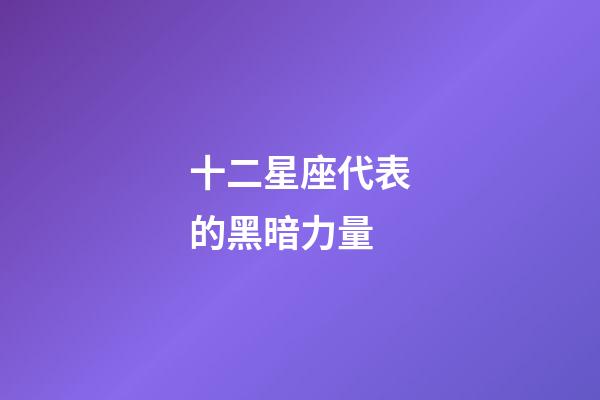 十二星座代表的黑暗力量-第1张-星座运势-玄机派